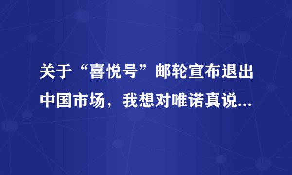 关于“喜悦号”邮轮宣布退出中国市场，我想对唯诺真说一点自己的不同看法。