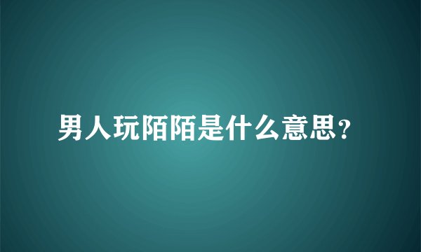 男人玩陌陌是什么意思？