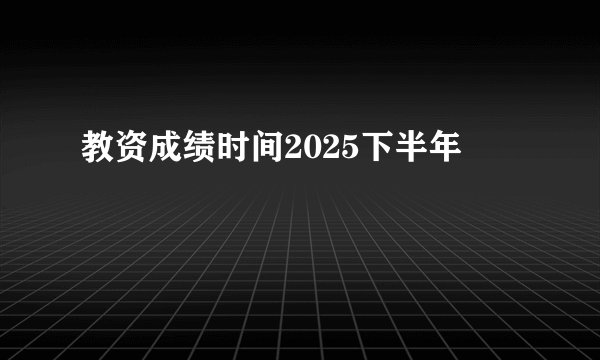 教资成绩时间2025下半年