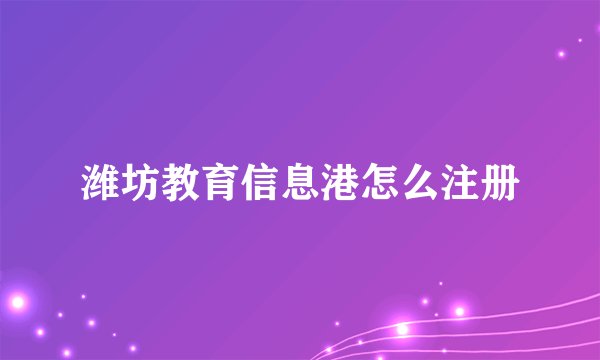 潍坊教育信息港怎么注册
