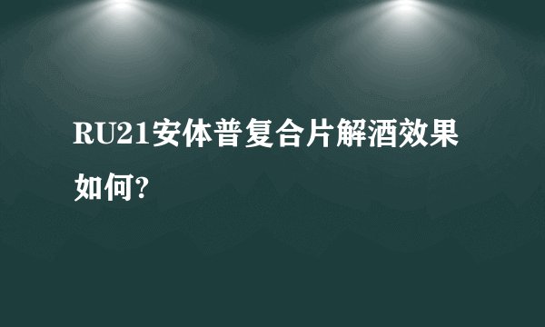 RU21安体普复合片解酒效果如何?