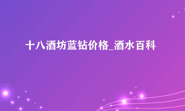 十八酒坊蓝钻价格_酒水百科