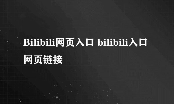Bilibili网页入口 bilibili入口网页链接