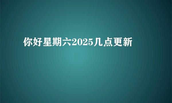 你好星期六2025几点更新