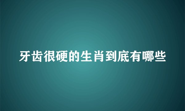 牙齿很硬的生肖到底有哪些