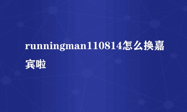 runningman110814怎么换嘉宾啦