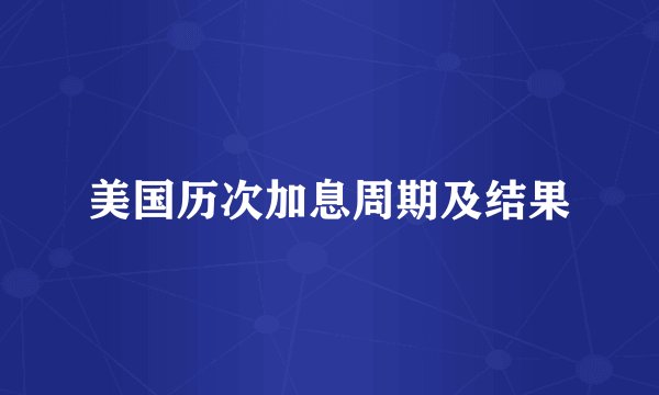 美国历次加息周期及结果