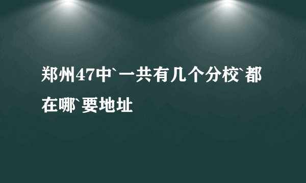 郑州47中`一共有几个分校`都在哪`要地址