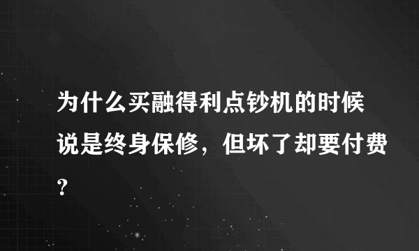 为什么买融得利点钞机的时候说是终身保修，但坏了却要付费？