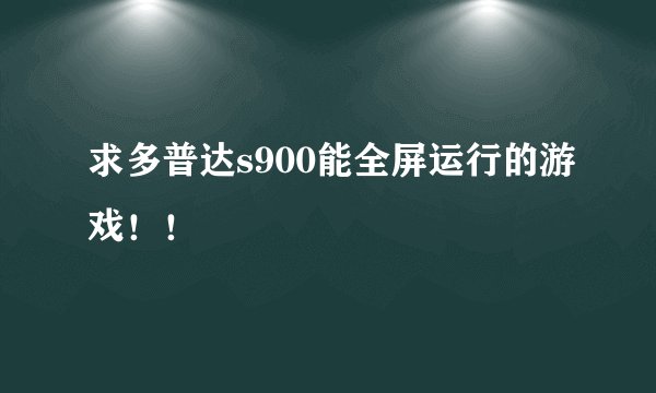 求多普达s900能全屏运行的游戏！！