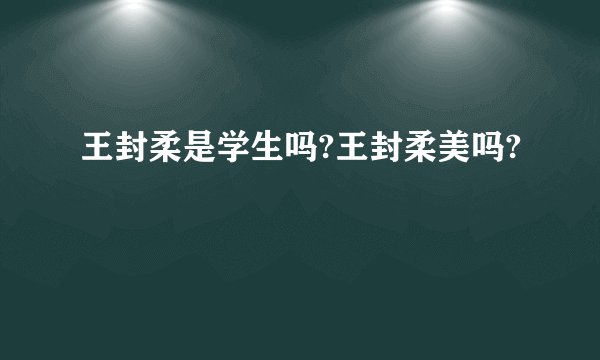 王封柔是学生吗?王封柔美吗?