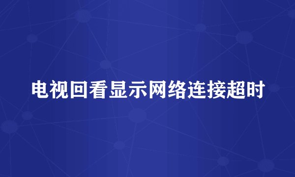 电视回看显示网络连接超时