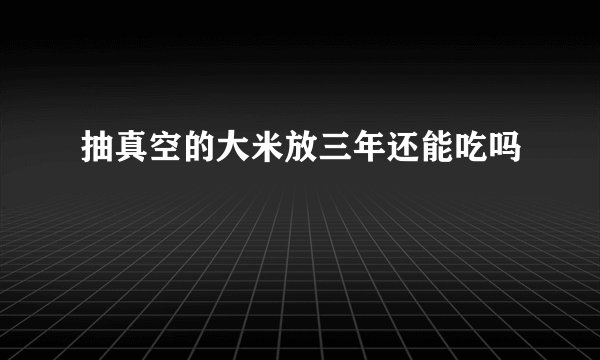 抽真空的大米放三年还能吃吗