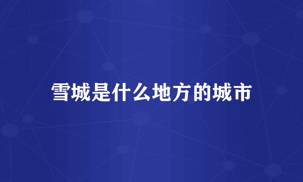 雪城是什么地方的城市