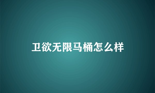 卫欲无限马桶怎么样