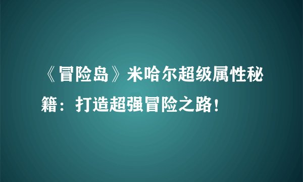 《冒险岛》米哈尔超级属性秘籍：打造超强冒险之路！