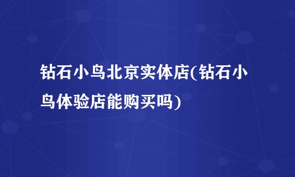 钻石小鸟北京实体店(钻石小鸟体验店能购买吗)