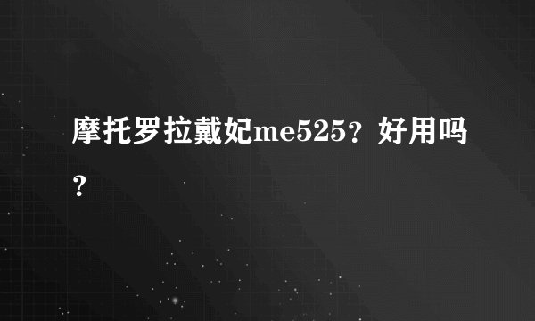 摩托罗拉戴妃me525?好用吗?