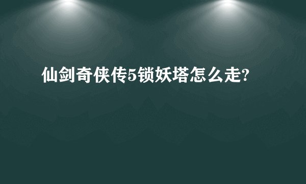 仙剑奇侠传5锁妖塔怎么走?