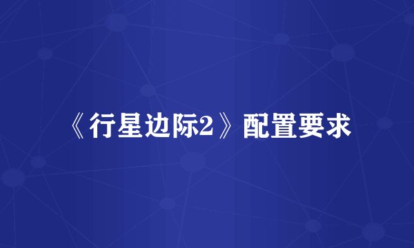 《行星边际2》配置要求