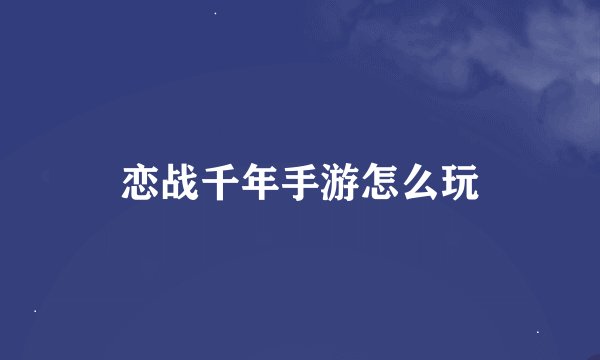 恋战千年手游怎么玩