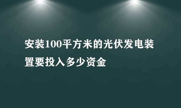 安装100平方米的光伏发电装置要投入多少资金