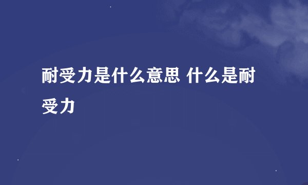 耐受力是什么意思 什么是耐受力