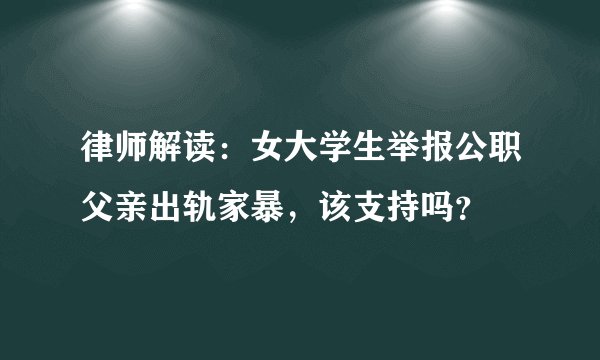 律师解读:女大学生举报公职父亲出轨家暴,该支持吗?