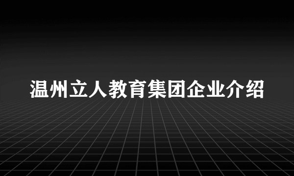 温州立人教育集团企业介绍