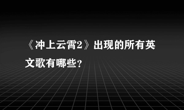 《冲上云霄2》出现的所有英文歌有哪些？