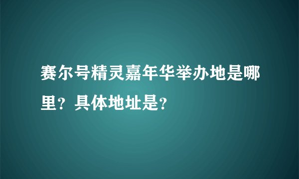 赛尔号精灵嘉年华举办地是哪里？具体地址是？