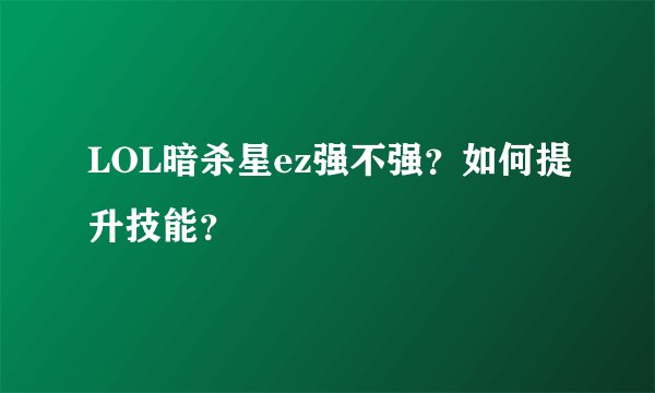LOL暗杀星ez强不强？如何提升技能？