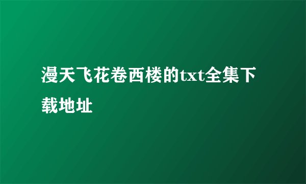 漫天飞花卷西楼的txt全集下载地址