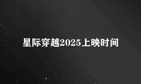 星际穿越2025上映时间