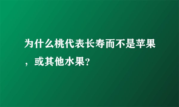 为什么桃代表长寿而不是苹果，或其他水果？