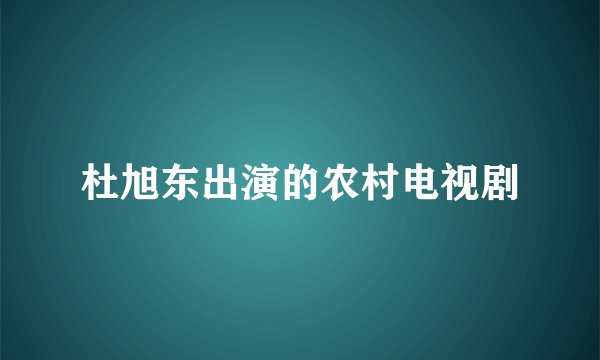杜旭东出演的农村电视剧