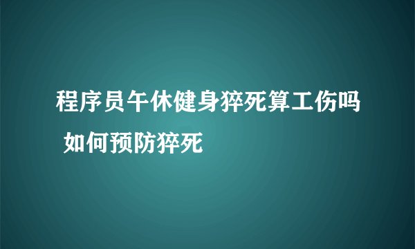 程序员午休健身猝死算工伤吗 如何预防猝死