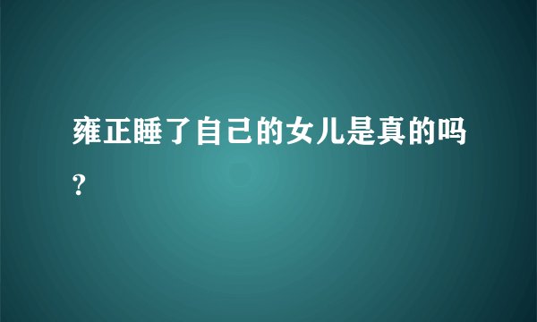雍正睡了自己的女儿是真的吗?