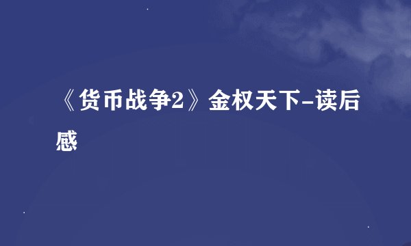 《货币战争2》金权天下-读后感