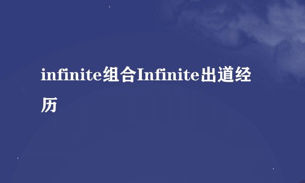 infinite组合Infinite出道经历
