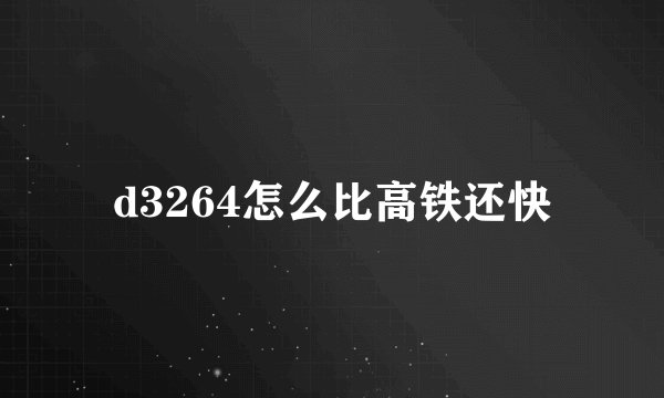 d3264怎么比高铁还快