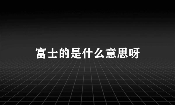 富士的是什么意思呀