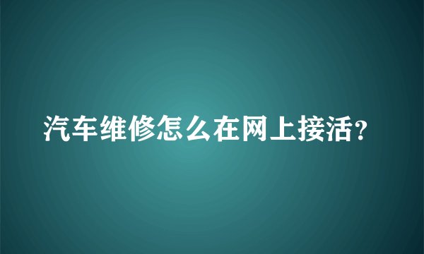 汽车维修怎么在网上接活？