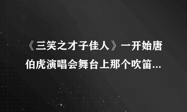 《三笑之才子佳人》一开始唐伯虎演唱会舞台上那个吹笛子的红衣女生的信息