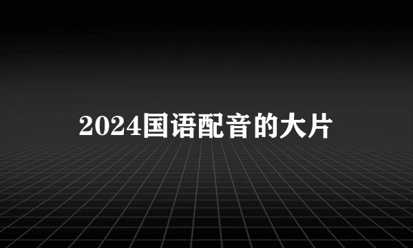 2024国语配音的大片