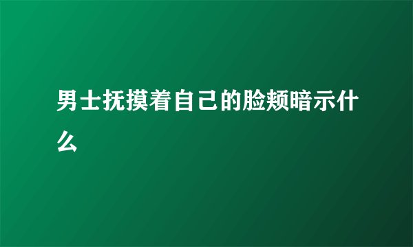 男士抚摸着自己的脸颊暗示什么