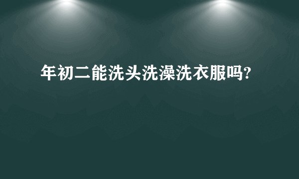 年初二能洗头洗澡洗衣服吗?