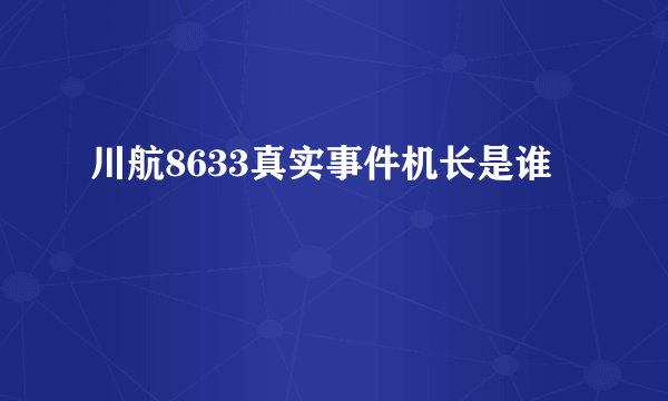 川航8633真实事件机长是谁