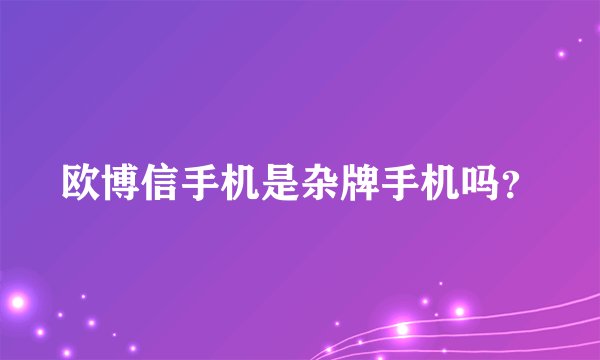 欧博信手机是杂牌手机吗？