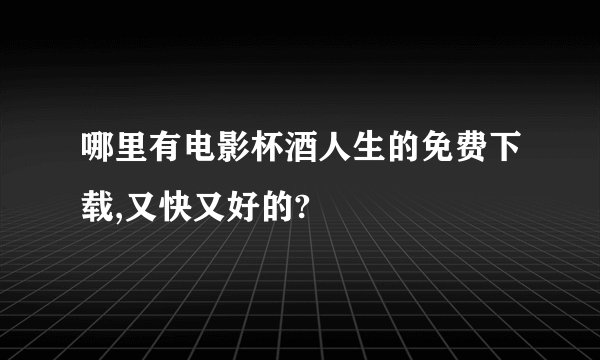 哪里有电影杯酒人生的免费下载,又快又好的?